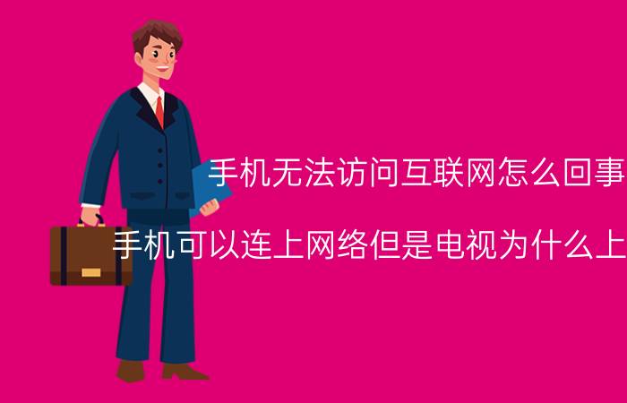 手机无法访问互联网怎么回事 手机可以连上网络但是电视为什么上不了网？